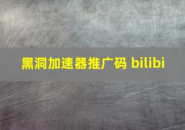 黑洞加速器推广码 bilibi